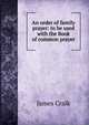 An order of family prayer: to be used with the Book of common prayer, James Craik 