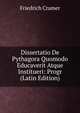 Dissertatio De Pythagora Quomodo Educaverit Atque Institueri: Progr (Latin Edition), Friedrich Cramer 