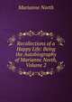Recollections of a Happy Life: Being the Autobiography of Marianne North, Volume 2, Marianne North 