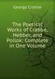 The Poetical Works of Crabbe, Hebber, and Pollok: Complete in One Volume, George Crabbe 