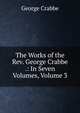 The Works of the Rev. George Crabbe .: In Seven Volumes, Volume 3, George Crabbe 