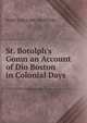 St. Botolph's Gomn an Account of Dio Boston in Colonial Days, MARY CAROLINE CRAWFORD 