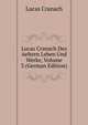 Lucas Cranach Des Aeltern Leben Und Werke, Volume 3 (German Edition), Lucas Cranach 