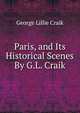 Paris, and Its Historical Scenes By G.L. Craik., George Lillie Craik 