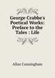 George Crabbe's Poetical Works: Preface to the Tales : Life, Allan Cunningham 