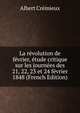 La revolution de fevrier, etude critique sur les journees des 21, 22, 23 et 24 fevrier 1848 (French Edition), Albert Cremieux 