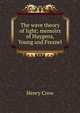 The wave theory of light; memoirs of Huygens, Young and Fresnel, Henry Crew 