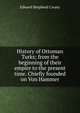 History of Ottoman Turks; from the beginning of their empire to the present time. Chiefly founded on Von Hammer, Edward Shepherd Creasy 