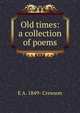 Old times: a collection of poems, E A. 1849- Crewson 