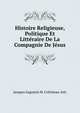 Histoire Religieuse, Politique Et Litteraire De La Compagnie De Jesus, Jacques Augustin M. Cretineau-Joly 