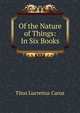 Of the Nature of Things: In Six Books, Titus Lucretius Carus 