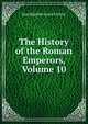 The History of the Roman Emperors, Volume 10, Jean Baptiste Louis Crevier 