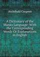 A Dictionary of the Manks Language: With the Corresponding Words Or Explanations in English, Archibald Cregeen 