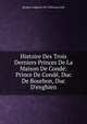 Histoire Des Trois Derniers Princes De La Maison De Cond?: Prince De Cond?, Duc De Bourbon, Duc D'enghien, Jacques Augustin M. Cretineau-Joly 