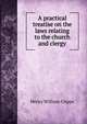 A practical treatise on the laws relating to the church and clergy, Henry William Cripps 