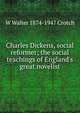Charles Dickens, social reformer; the social teachings of England's great novelist, W Walter 1874-1947 Crotch 