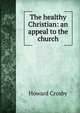 The healthy Christian: an appeal to the church, Howard Crosby 