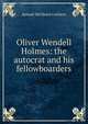 Oliver Wendell Holmes: the autocrat and his fellowboarders, Samuel McChord Crothers 