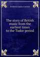 The story of British music from the earliest times to the Tudor period, Frederick James Crowest 