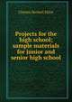 Projects for the high school; sample materials for junior and senior high school, Charles Herbert Elliot 