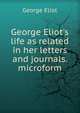 George Eliot's life as related in her letters and journals. microform, George Eliot 