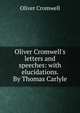 Oliver Cromwell's letters and speeches: with elucidations. By Thomas Carlyle, Oliver Cromwell 