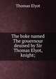 The boke named The gouernour deuised by Sir Thomas Elyot, knight;, Thomas Elyot 