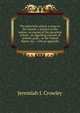 The parochial school, a curse to the church, a menace to the nation: an expose of the parochial school - an appalling account of priestly graft, . in the United States, etc. : with an appendix, Jeremiah J. Crowley 
