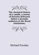 The chemical history of a candle, a course of lectures delivered before a juvenile audience at the Royal Institution;, Faraday Michael 
