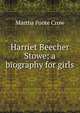 Harriet Beecher Stowe; a biography for girls., Martha Foote Crow 