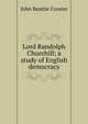 Lord Randolph Churchill; a study of English democracy, John Beattie Crozier 