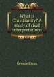 What is Christianity? A study of rival interpretations, George Cross 