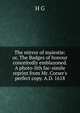 The mirror of maiestie: or, The Badges of honour conceitedly emblazoned. A photo-lith fac-simile reprint from Mr. Corser's perfect copy. A.D. 1618, H G 