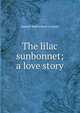 The lilac sunbonnet; a love story, Samuel Rutherford Crockett 