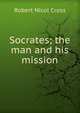 Socrates; the man and his mission, Robert Nicol Cross 