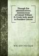 Through five administrations; reminiscences of Colonel William H. Crook, body-guard to President Lincoln, W H. 1839-1915 Crook 
