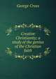Creative Christianity; a study of the genius of the Christian faith, George Cross 