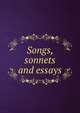 Songs, sonnets and essays, 