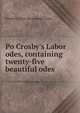 Po Crosby's Labor odes, containing twenty-five beautiful odes, Powell R. [from old catalog] Crosby 