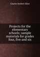 Projects for the elementary schools; sample materials for grades four, five and six, Charles Herbert Elliot 