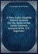 A New Latin-English School Lexicon On the Basis of the Latin-German Lexicon of Dr. C.F. Ingerslev, Alexander Jacob Schem 