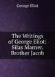 The Writings of George Eliot: Silas Marner. Brother Jacob, George Eliot 