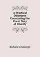 A Practical Discourse Concerning the Great Duty of Charity, Richard Crossinge 