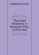 The Cruel Kindness: A Romantic Play, in Five Acts, Catherine Crowe 