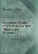 Complete Works of Thomas Carlyle: Illustrated, Volume 17, Carlyle, Thomas, 1795-1881 