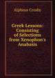 Greek Lessons: Consisting of Selections from Xenophon's Anabasis, Alpheus Crosby 