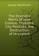 The Dramatic Works of John Crowne: Thyestes. City Politicks. the Destruction of Jerusalem, James Maidment 