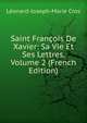 Saint Francois De Xavier: Sa Vie Et Ses Lettres, Volume 2 (French Edition), Leonard-Joseph-Marie Cros 