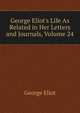 George Eliot's Life As Related in Her Letters and Journals, Volume 24, George Eliot 