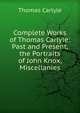 Complete Works of Thomas Carlyle: Past and Present, the Portraits of John Knox, Miscellanies, Carlyle, Thomas, 1795-1881 